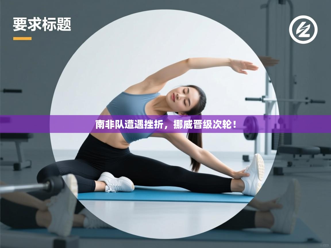 南非队遭遇挫折,挪威晋级次轮! 第2张