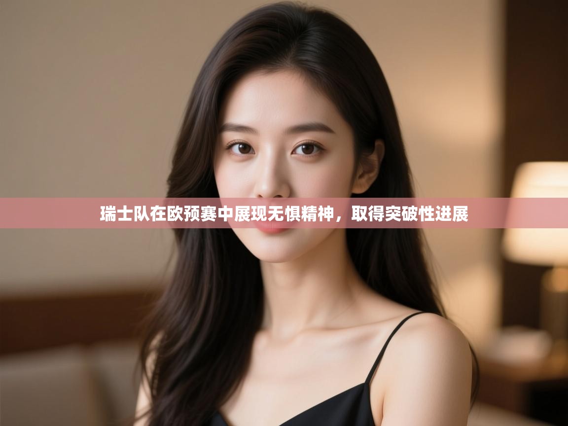 瑞士队在欧预赛中展现无惧精神,取得突破性进展 第2张
