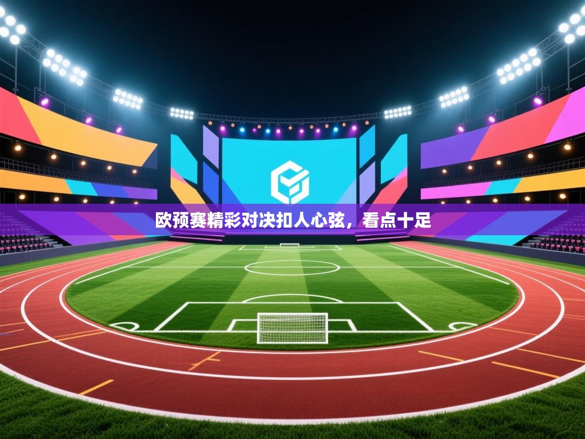 欧预赛精彩对决扣人心弦,看点十足 第1张