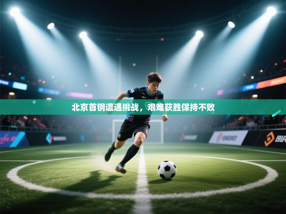 北京首钢遭遇挑战,艰难获胜保持不败 第1张