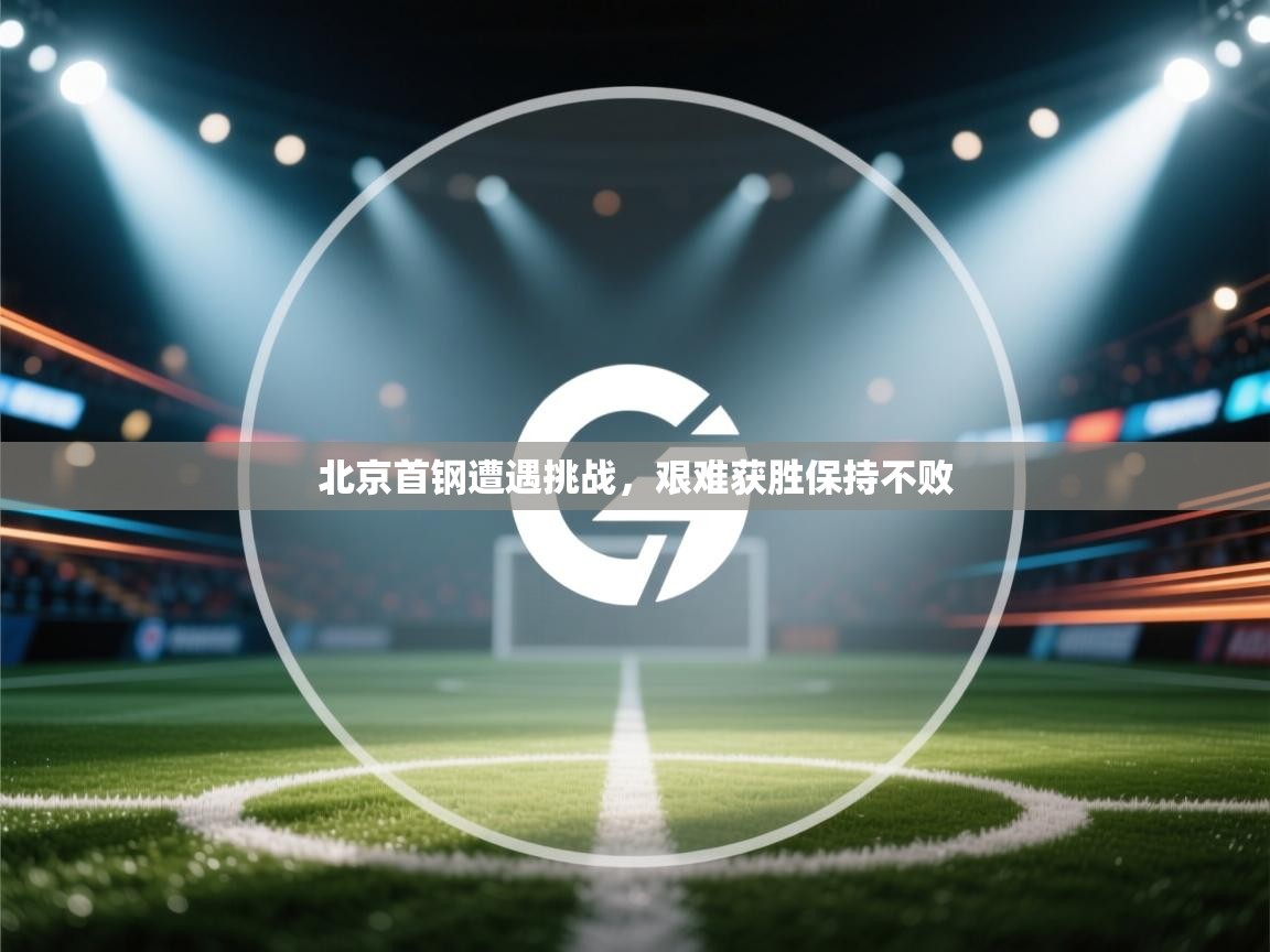 北京首钢遭遇挑战,艰难获胜保持不败 第2张
