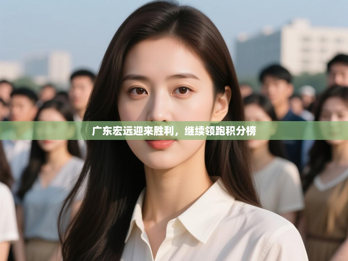 广东宏远迎来胜利,继续领跑积分榜 第2张