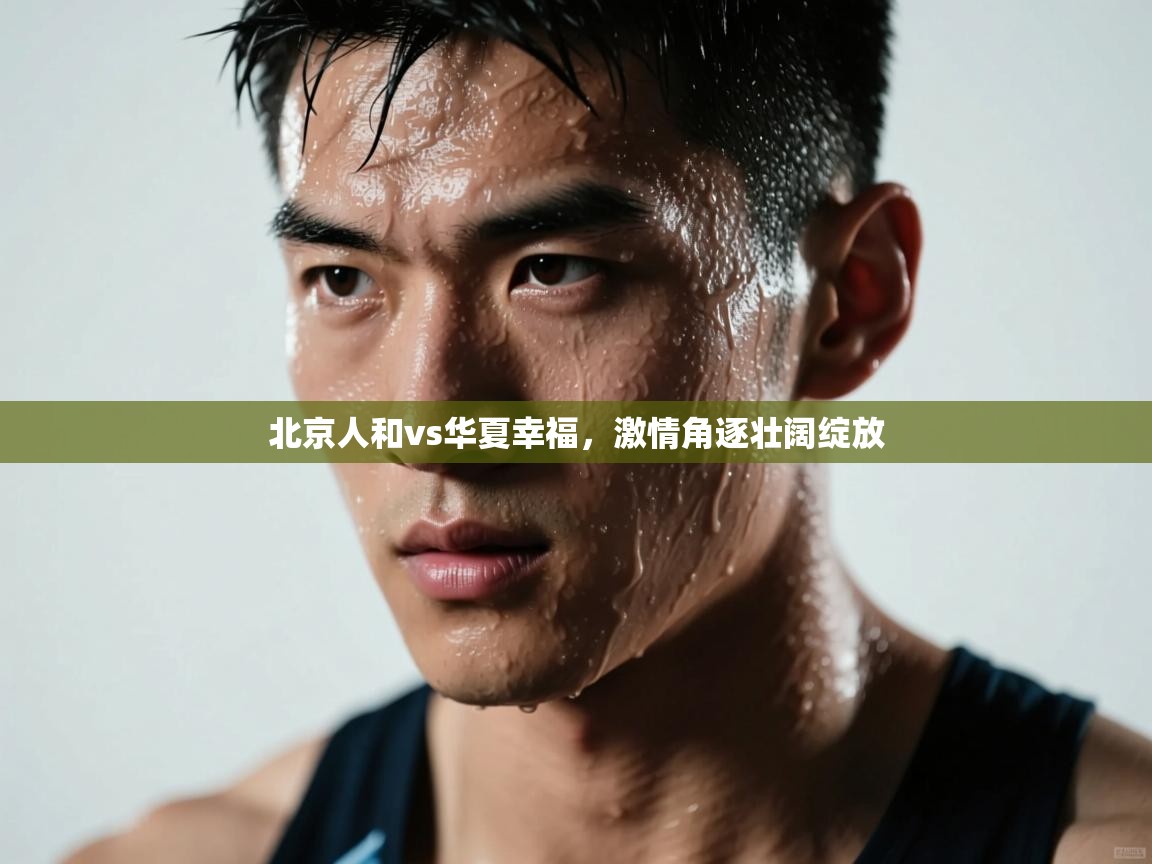 北京人和vs华夏幸福,激情角逐壮阔绽放 第2张