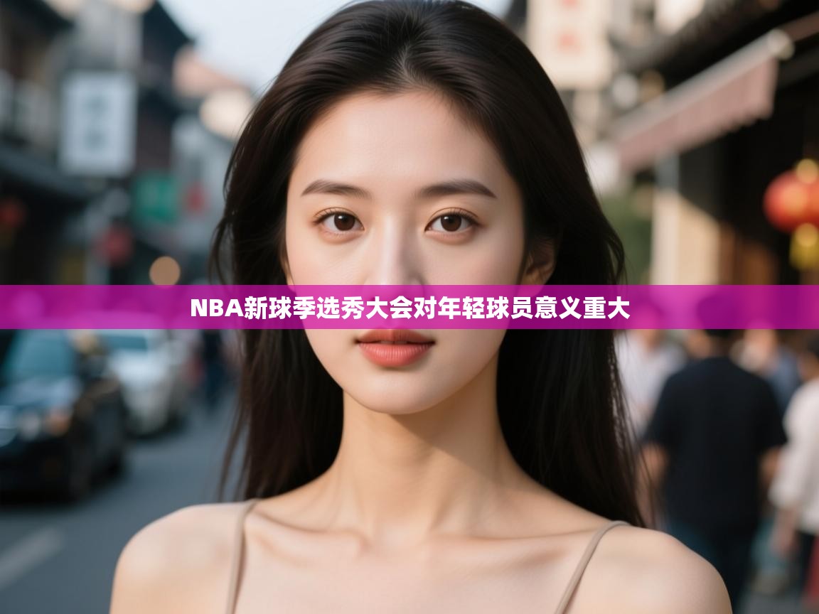 NBA新球季选秀大会对年轻球员意义重大