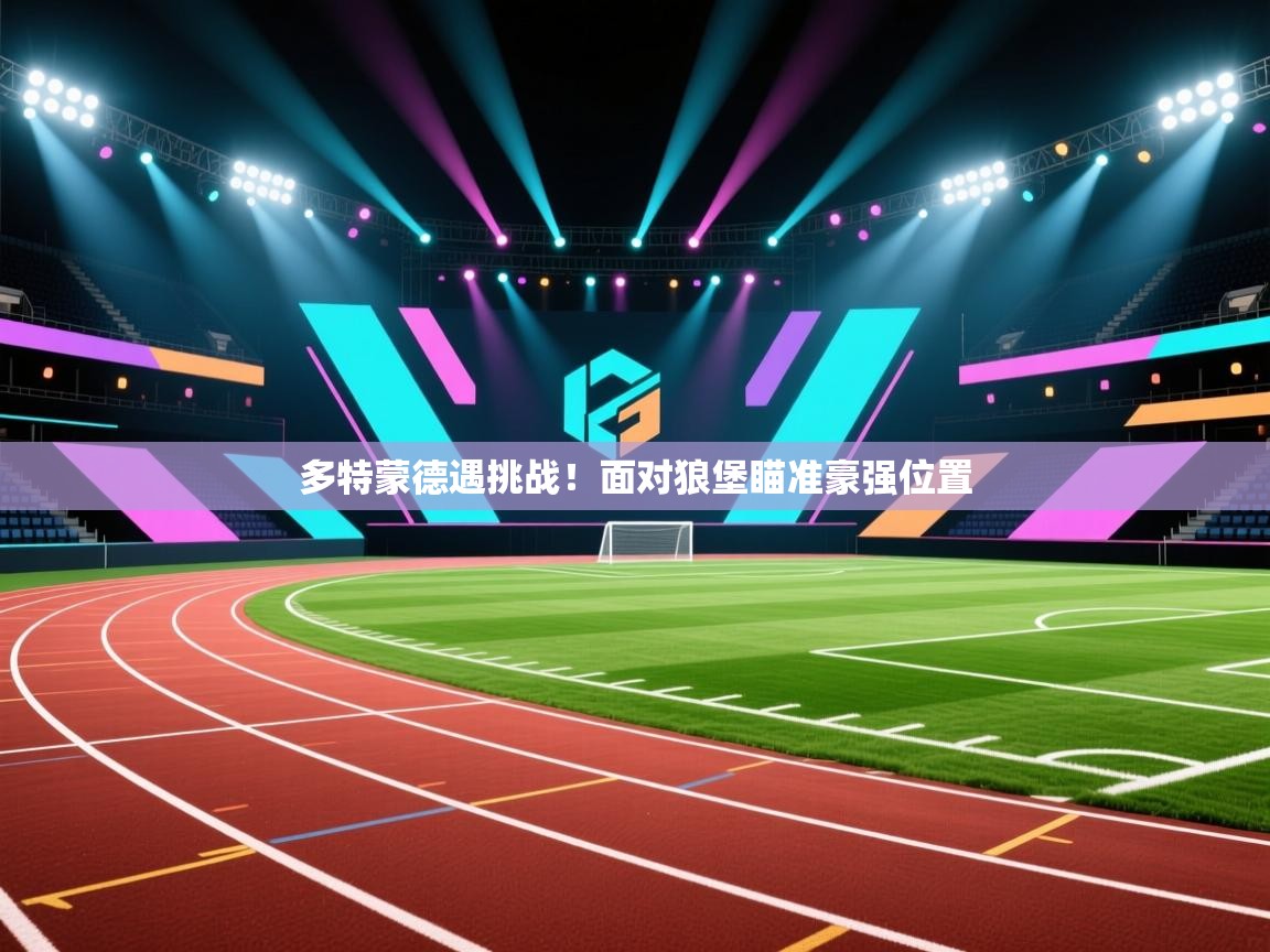 多特蒙德遇挑战!面对狼堡瞄准豪强位置