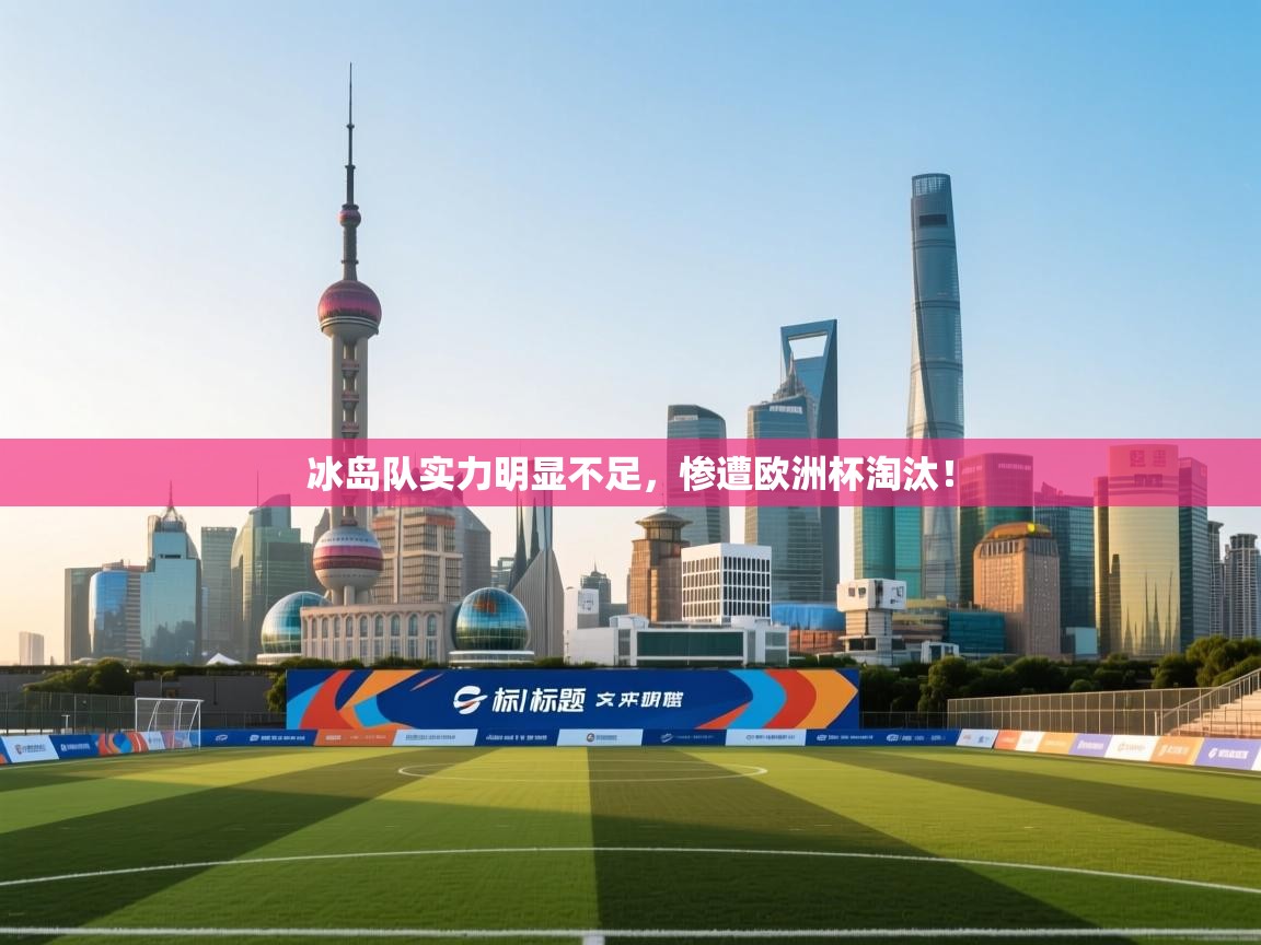 冰岛队实力明显不足，惨遭欧洲杯淘汰！