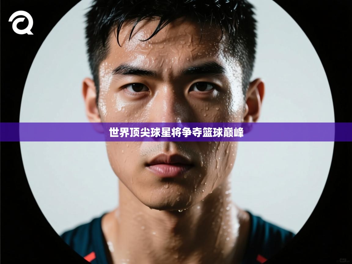 世界顶尖球星将争夺篮球巅峰 第1张