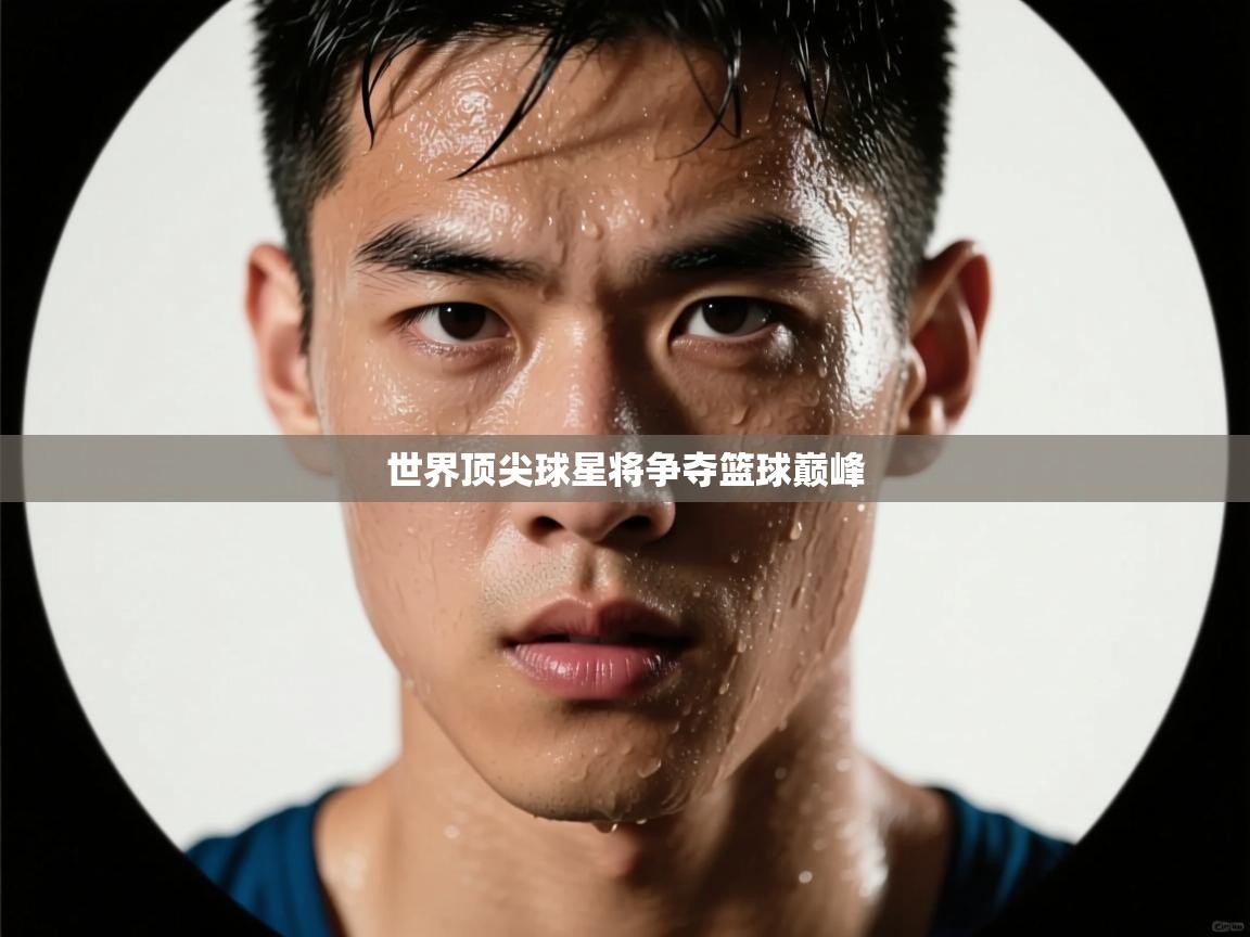 世界顶尖球星将争夺篮球巅峰 第2张