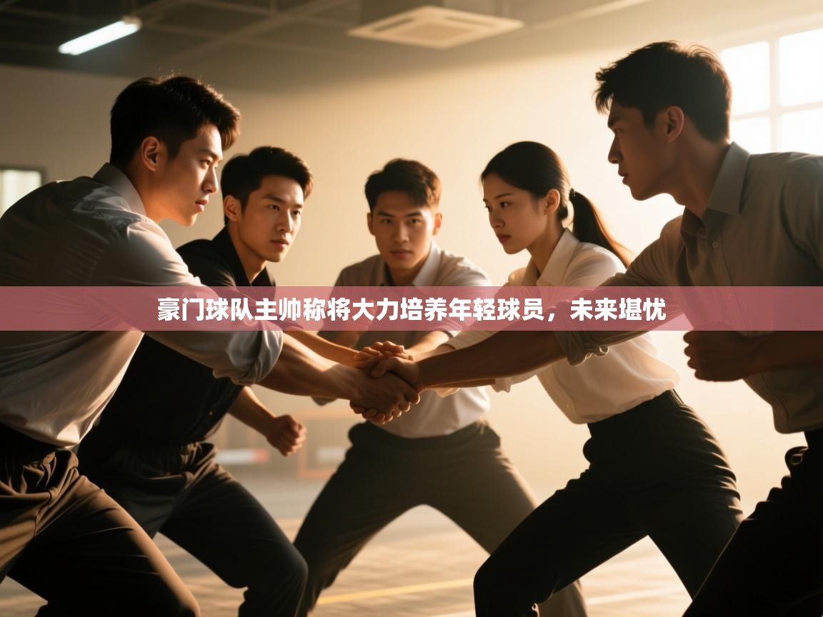 豪门球队主帅称将大力培养年轻球员,未来堪忧 第1张