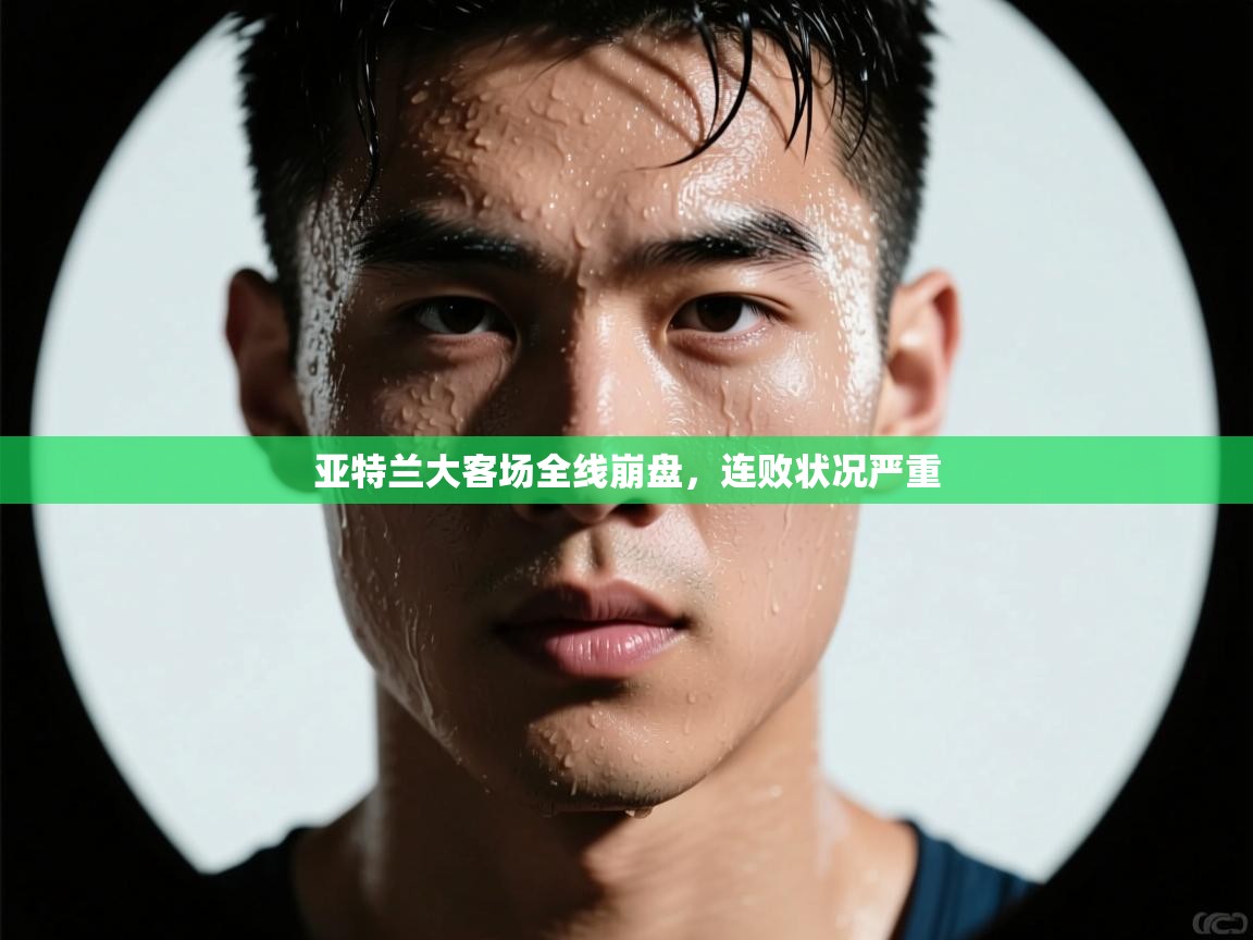 亚特兰大客场全线崩盘,连败状况严重 第1张