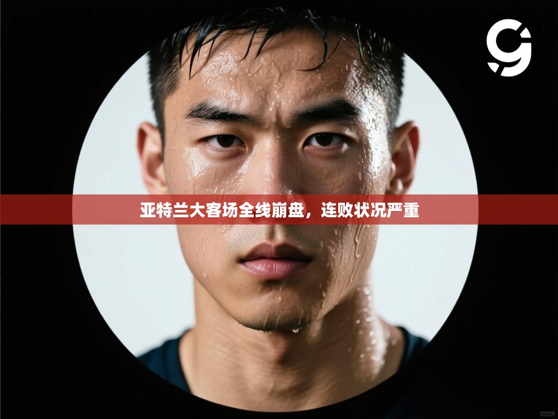 亚特兰大客场全线崩盘,连败状况严重 第2张