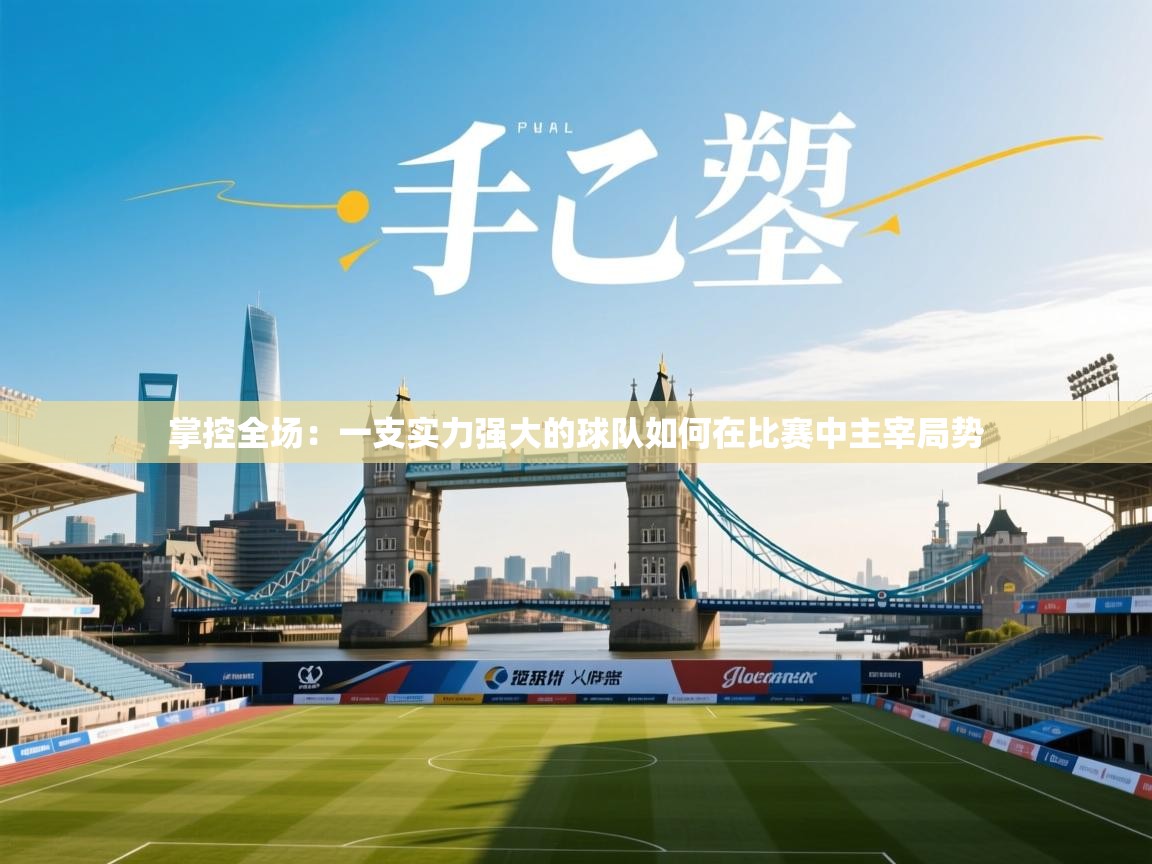 掌控全场:一支实力强大的球队如何在比赛中主宰局势 第1张
