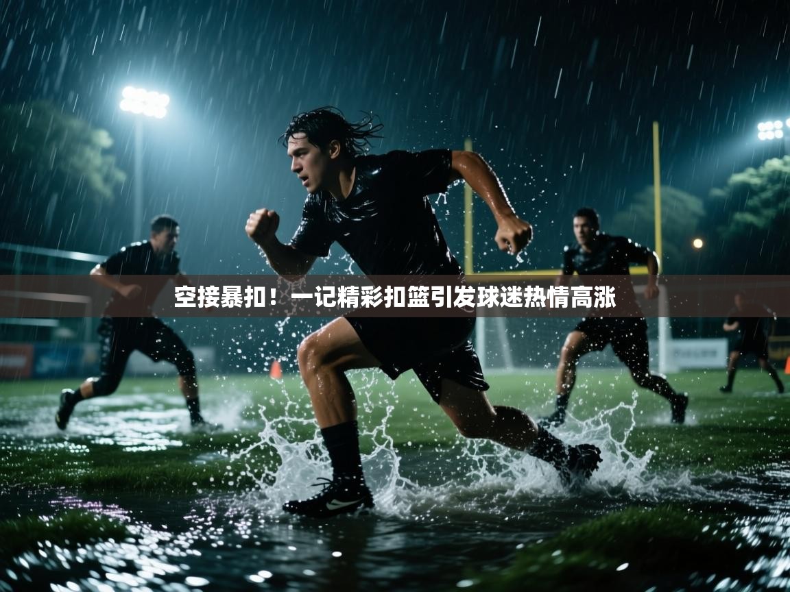 空接暴扣!一记精彩扣篮引发球迷热情高涨