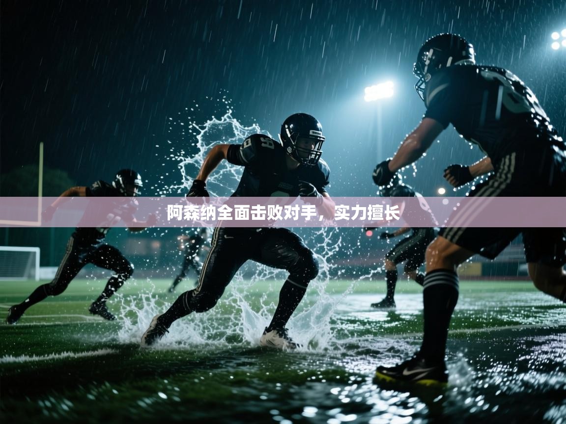 阿森纳全面击败对手，实力擅长