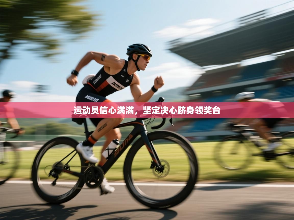 运动员信心满满,坚定决心跻身领奖台 第1张