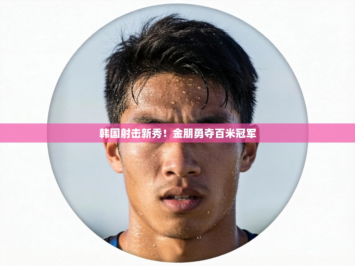 韩国射击新秀！金朋勇夺百米冠军  第2张