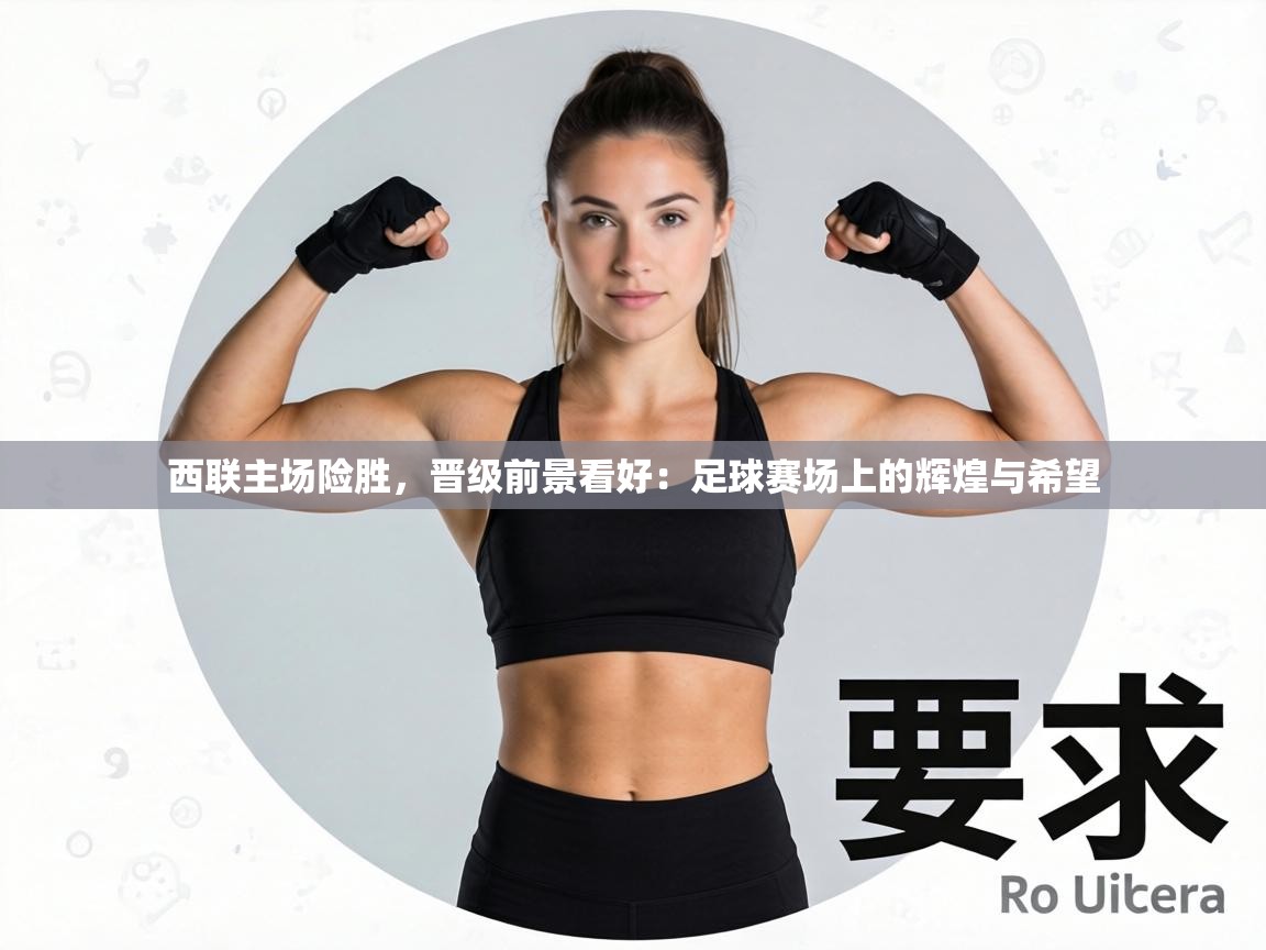 西联主场险胜，晋级前景看好：足球赛场上的辉煌与希望
