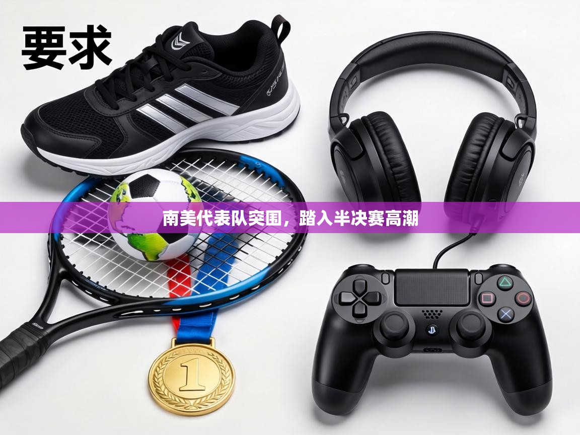 南美代表队突围，踏入半决赛高潮  第2张