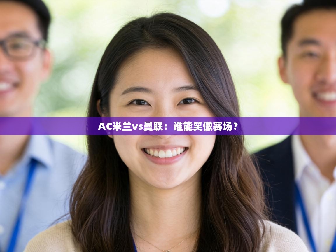 AC米兰vs曼联：谁能笑傲赛场？