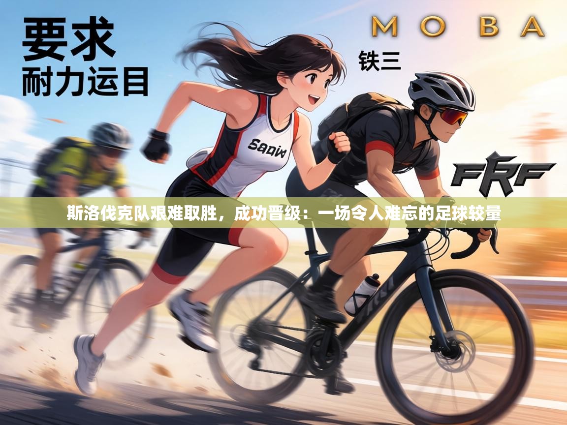 斯洛伐克队艰难取胜，成功晋级：一场令人难忘的足球较量  第1张