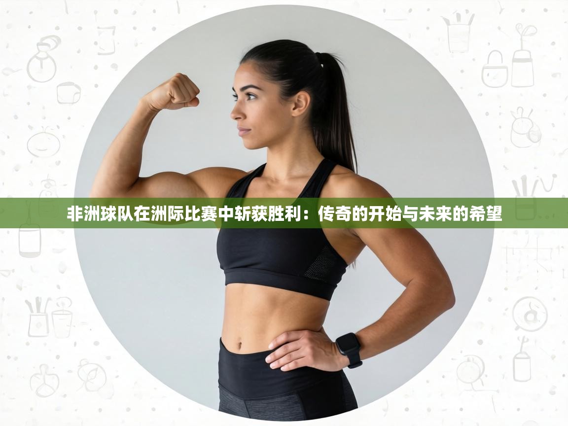 非洲球队在洲际比赛中斩获胜利：传奇的开始与未来的希望  第2张